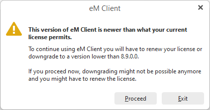 This version of eM client is newer than what your saved license details permit.
                                                            To continue using eM Client you will have to renew your license or downgrade to a version lower than 8.9.0.0. 
                                                            If you proceed now, downgrading might not be possible anymore and you might have to renew the license.